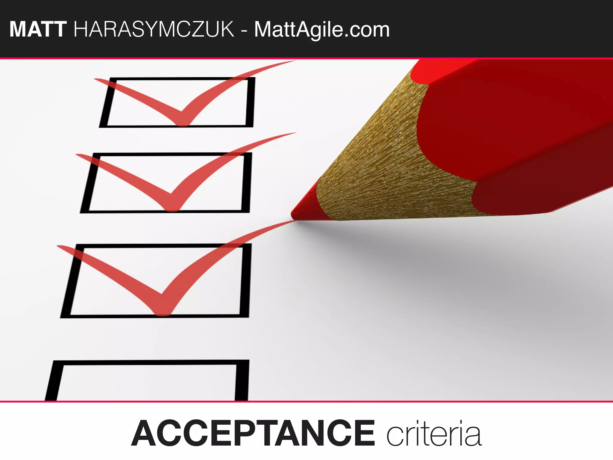 MATTAGILE.com @MATTAGILE #careercon
ACCEPTANCE criteria
MATT HARASYMCZUK - MattAgile.com
 