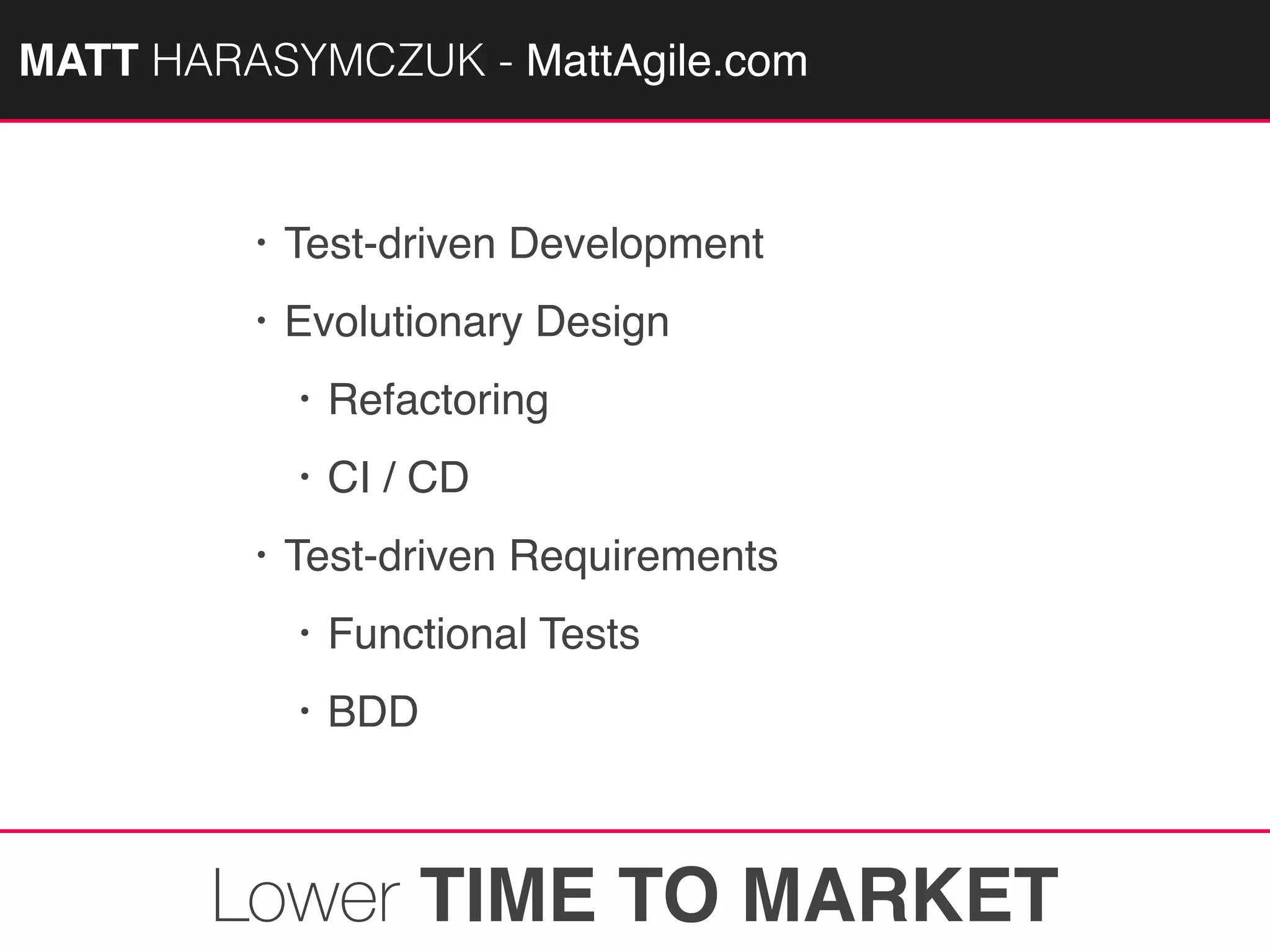 MATTAGILE.com @MATTAGILE #careerconMATT HARASYMCZUK - MattAgile.com
• Test-driven Development
• Evolutionary Design
• Refactoring
• CI / CD
• Test-driven Requirements
• Functional Tests
• BDD
Lower TIME TO MARKET
 