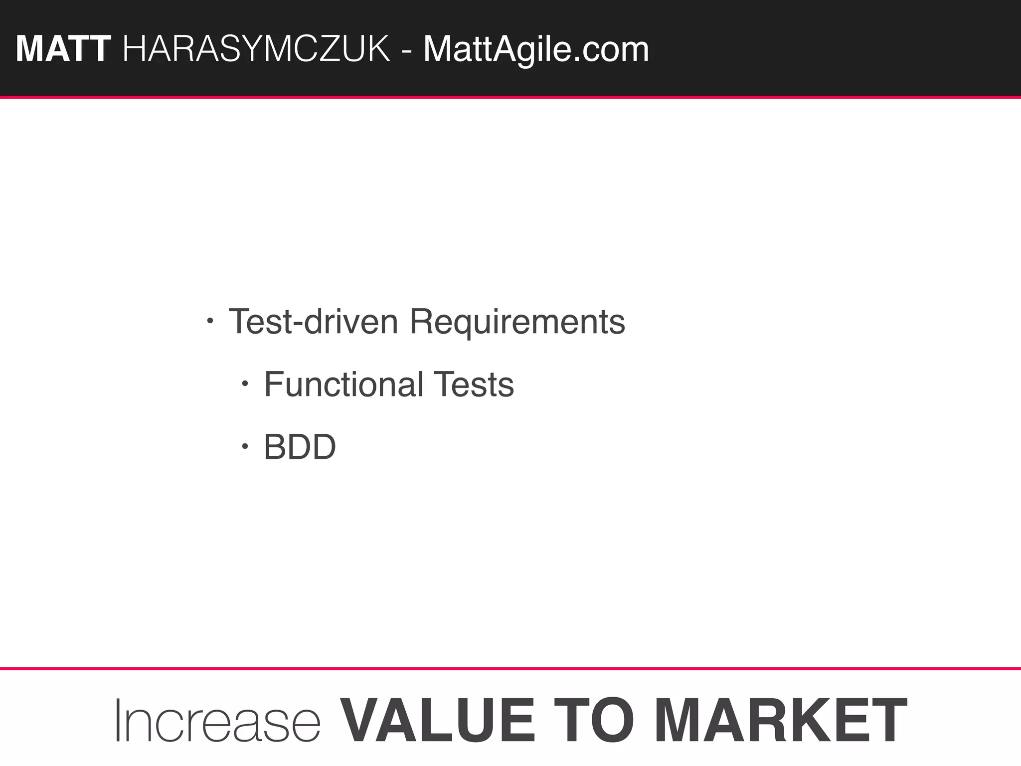 MATTAGILE.com @MATTAGILE #careerconMATT HARASYMCZUK - MattAgile.com
• Test-driven Requirements
• Functional Tests
• BDD
Increase VALUE TO MARKET
 