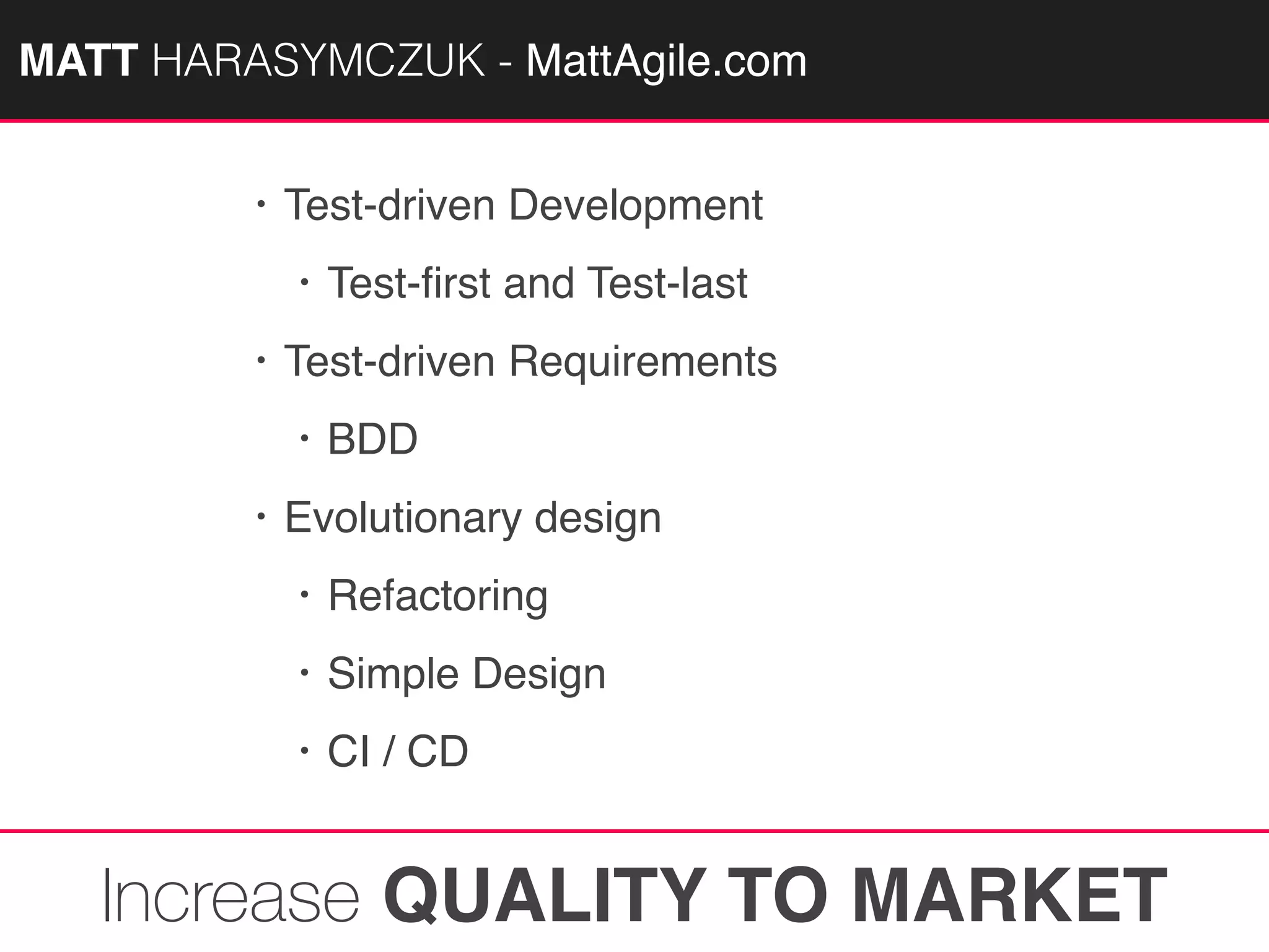 MATTAGILE.com @MATTAGILE #careerconMATT HARASYMCZUK - MattAgile.com
• Test-driven Development
• Test-ﬁrst and Test-last
• Test-driven Requirements
• BDD
• Evolutionary design
• Refactoring
• Simple Design
• CI / CD
Increase QUALITY TO MARKET
 