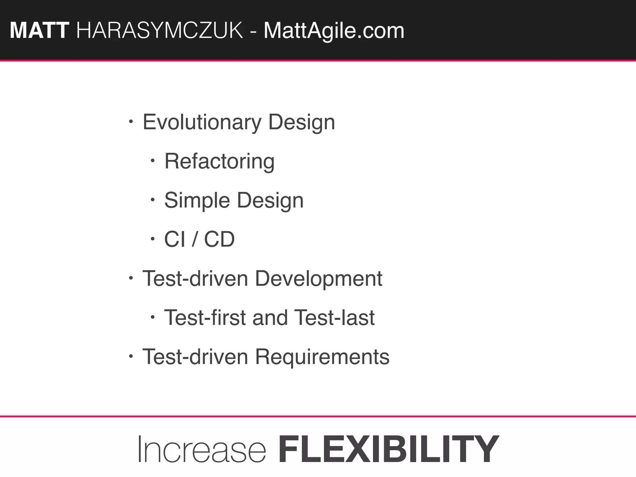 MATTAGILE.com @MATTAGILE #careerconMATT HARASYMCZUK - MattAgile.com
• Evolutionary Design
• Refactoring
• Simple Design
• CI / CD
• Test-driven Development
• Test-ﬁrst and Test-last
• Test-driven Requirements
Increase FLEXIBILITY
 