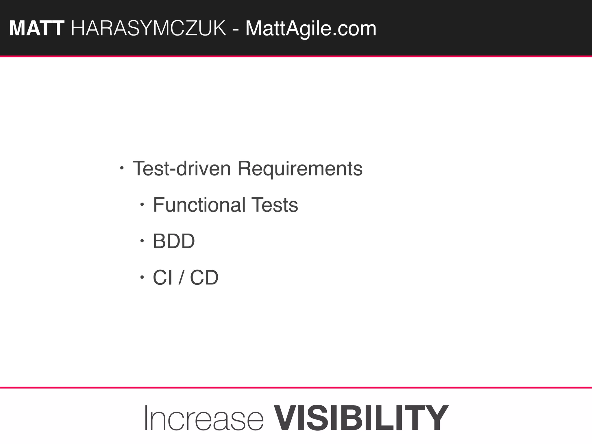 MATTAGILE.com @MATTAGILE #careerconMATT HARASYMCZUK - MattAgile.com
• Test-driven Requirements
• Functional Tests
• BDD
• CI / CD
Increase VISIBILITY
 