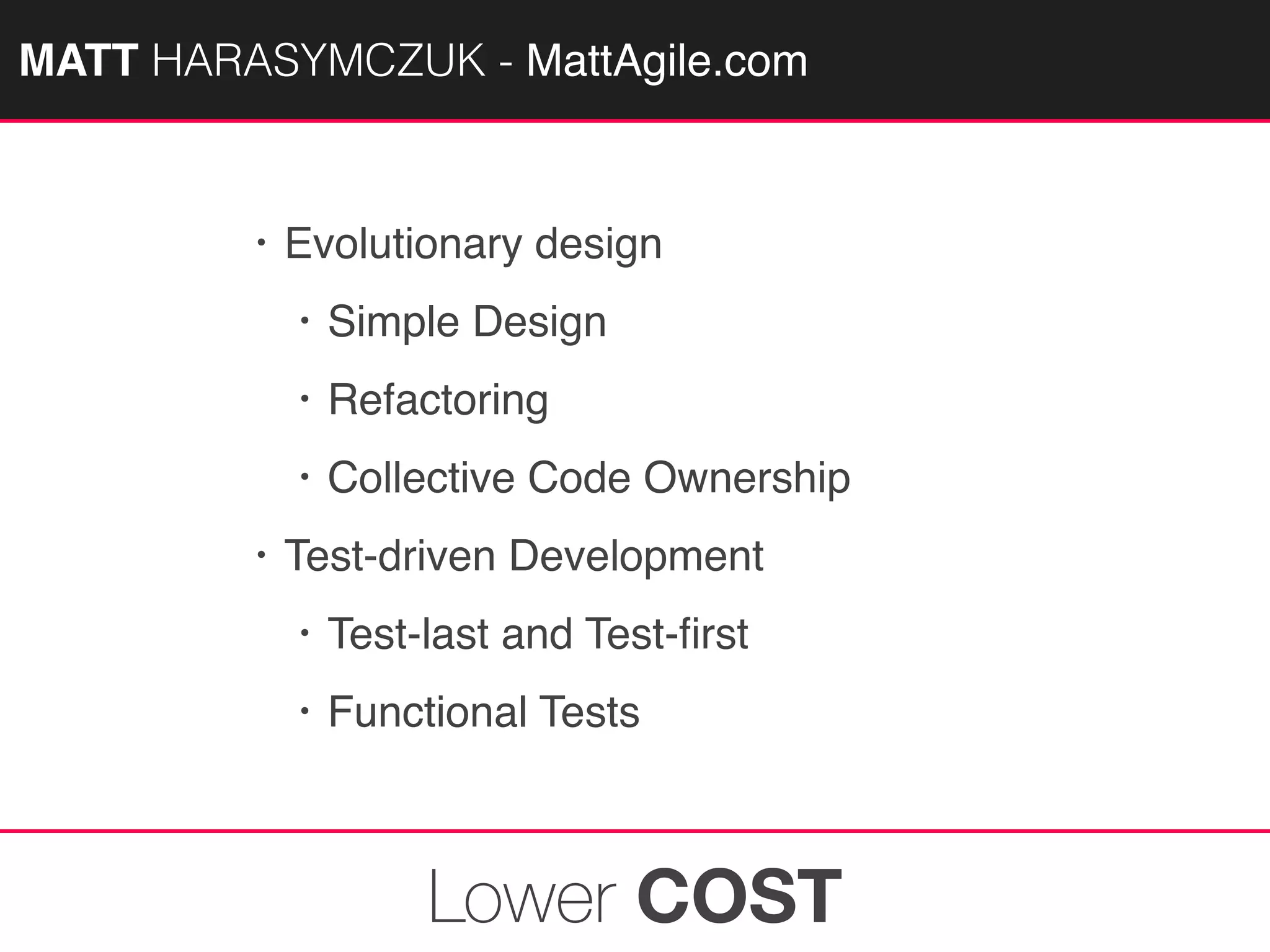 MATTAGILE.com @MATTAGILE #careerconMATT HARASYMCZUK - MattAgile.com
• Evolutionary design
• Simple Design
• Refactoring
• Collective Code Ownership
• Test-driven Development
• Test-last and Test-ﬁrst
• Functional Tests
Lower COST
 
