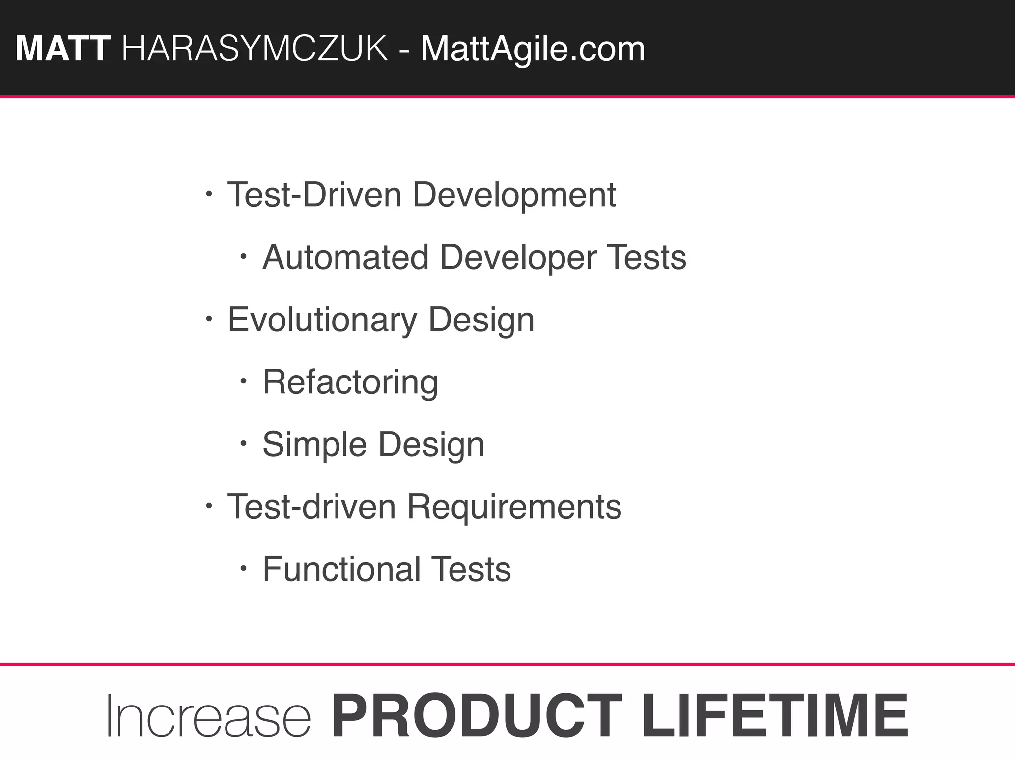 MATTAGILE.com @MATTAGILE #careerconMATT HARASYMCZUK - MattAgile.com
• Test-Driven Development
• Automated Developer Tests
• Evolutionary Design
• Refactoring
• Simple Design
• Test-driven Requirements
• Functional Tests
Increase PRODUCT LIFETIME
 