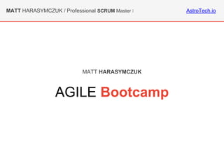 AstroTech.ioMATT HARASYMCZUK / Professional SCRUM Master I
AGILE Bootcamp
MATT HARASYMCZUK
 