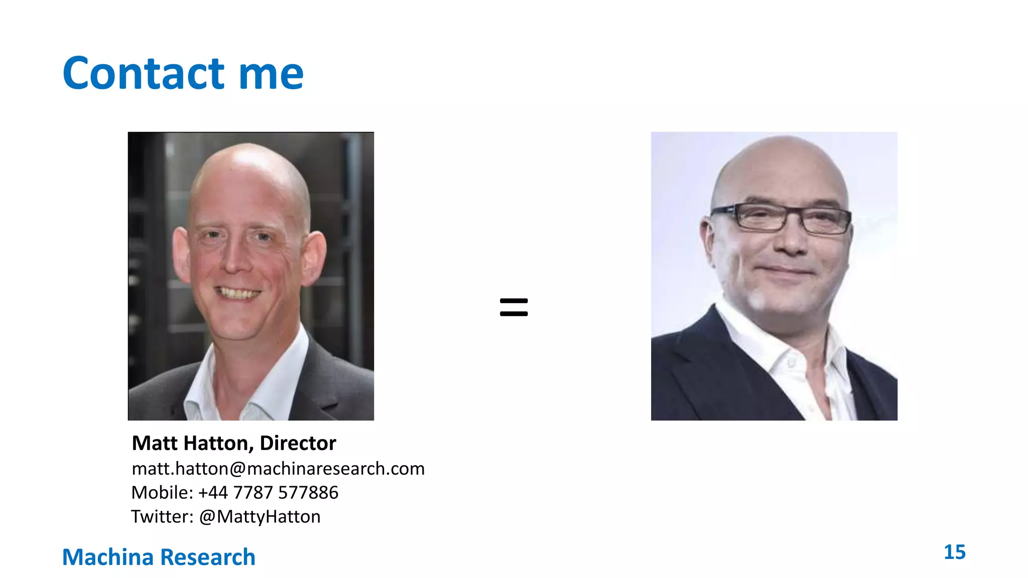 Contact me 
Matt Hatton, Director 
matt.hatton@machinaresearch.com 
Mobile: +44 7787 577886 
Twitter: @MattyHatton 
= 
Machina Research 15 
