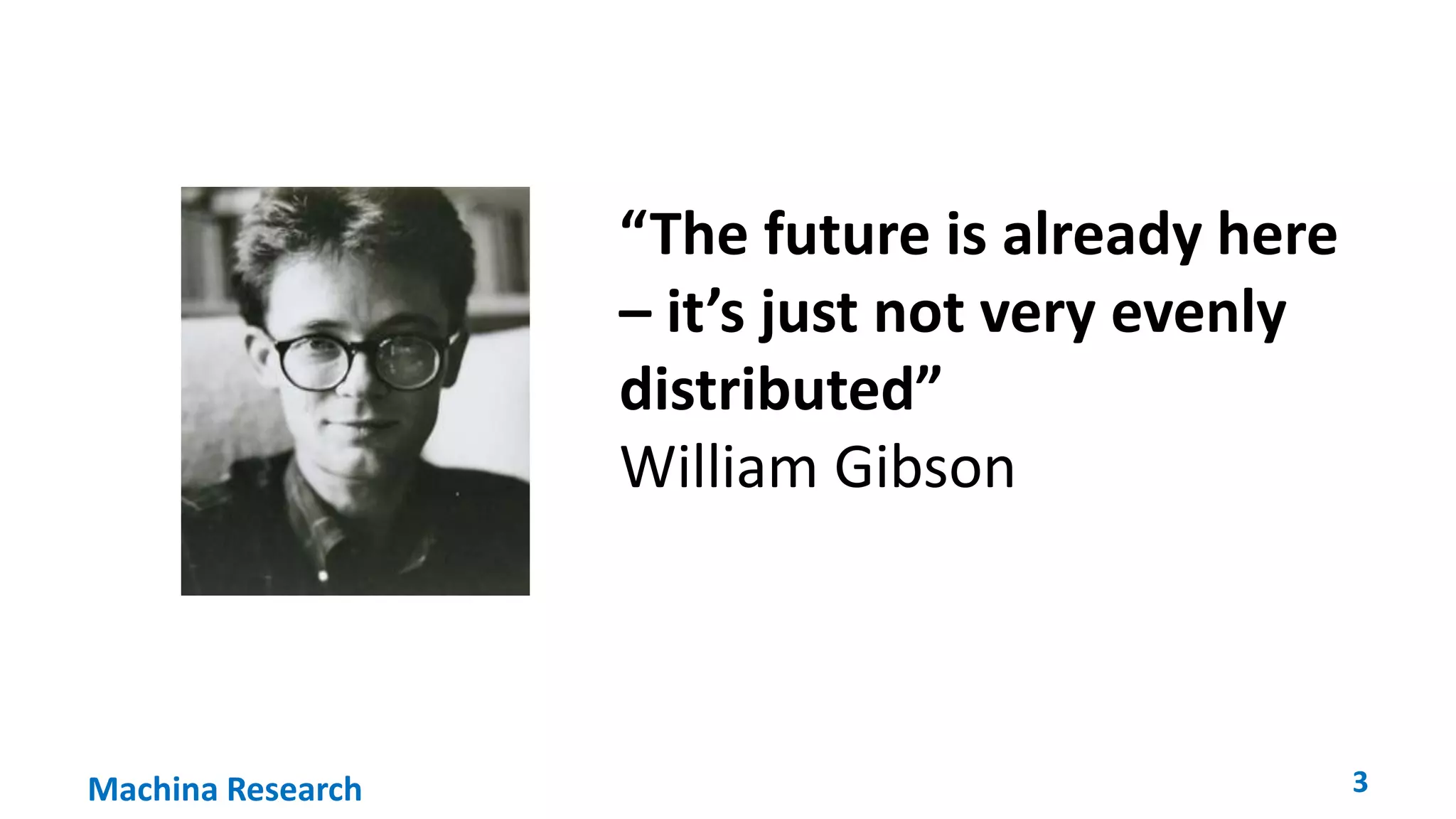 “The future is already here 
– it’s just not very evenly 
distributed” 
William Gibson 
Machina Research 3 
 