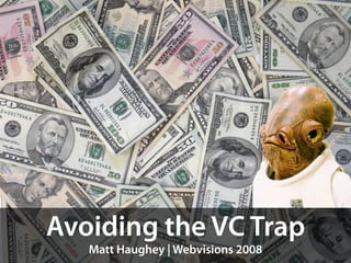 Avoiding the VC Trap
   Matt Haughey | Webvisions 2008