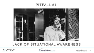 #evolverocks 10
PITFALL #1
LACK OF SITUATIONAL AWARENESS
 