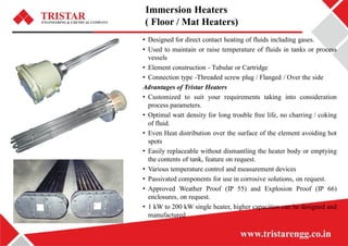 Immersion Heaters
( Floor / Mat Heaters)
• Designed for direct contact heating of fluids including gases.
• Used to mainta...