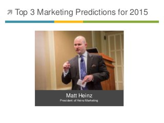  Top 3 Marketing Predictions for 2015 
Matt Heinz 
President of Heinz Marketing 
 