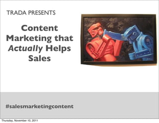 TRADA PRESENTS

      Content
   Marketing that
   Actually Helps
       Sales




  #salesmarketingcontent

Thursday, November 10, 2011
 