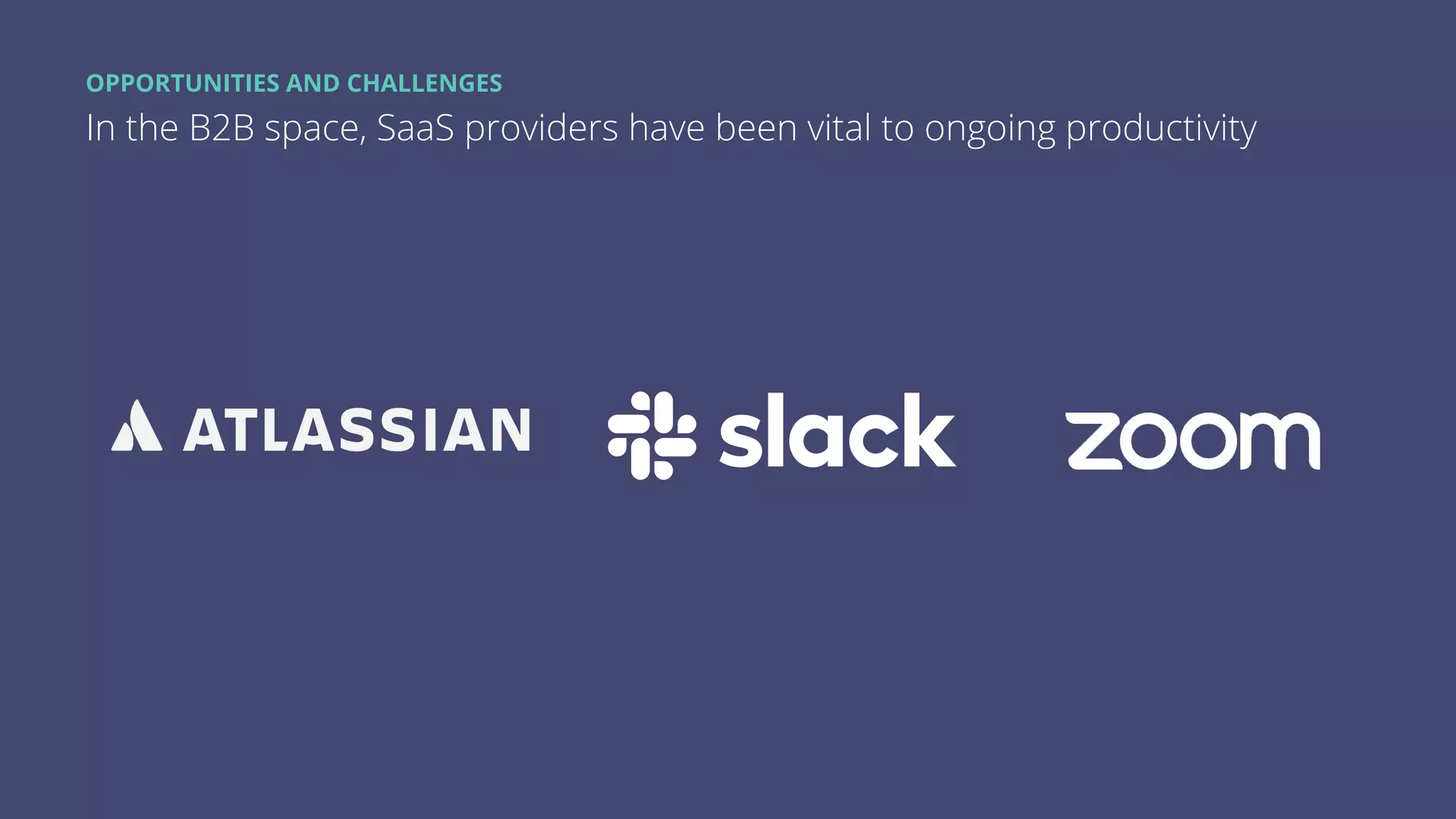 OPPORTUNITIES AND CHALLENGES
In the B2B space, SaaS providers have been vital to ongoing productivity
 