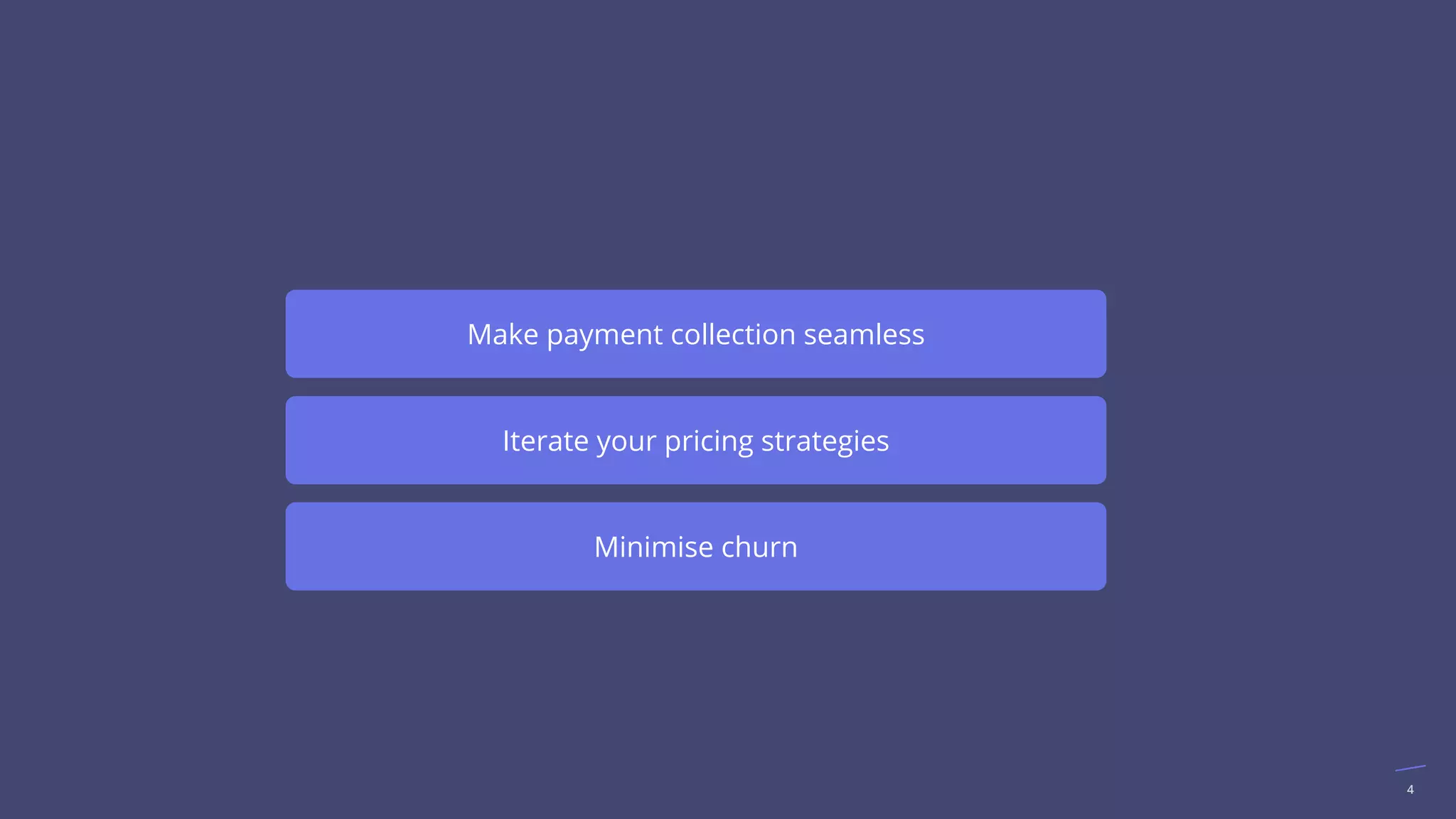4
Make payment collection seamless
Iterate your pricing strategies
Minimise churn
 