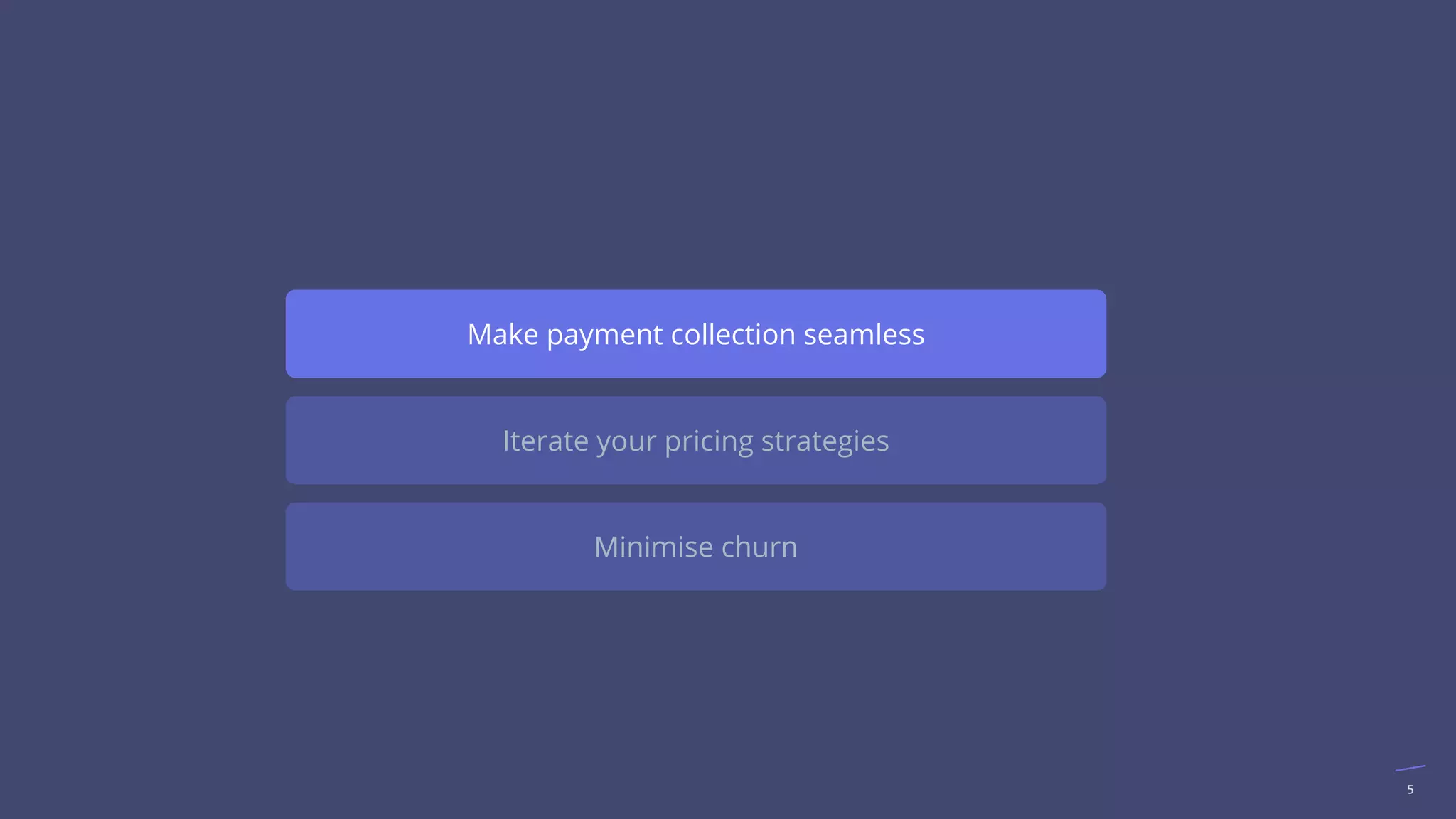 5
Make payment collection seamless
Iterate your pricing strategies
Minimise churn
 