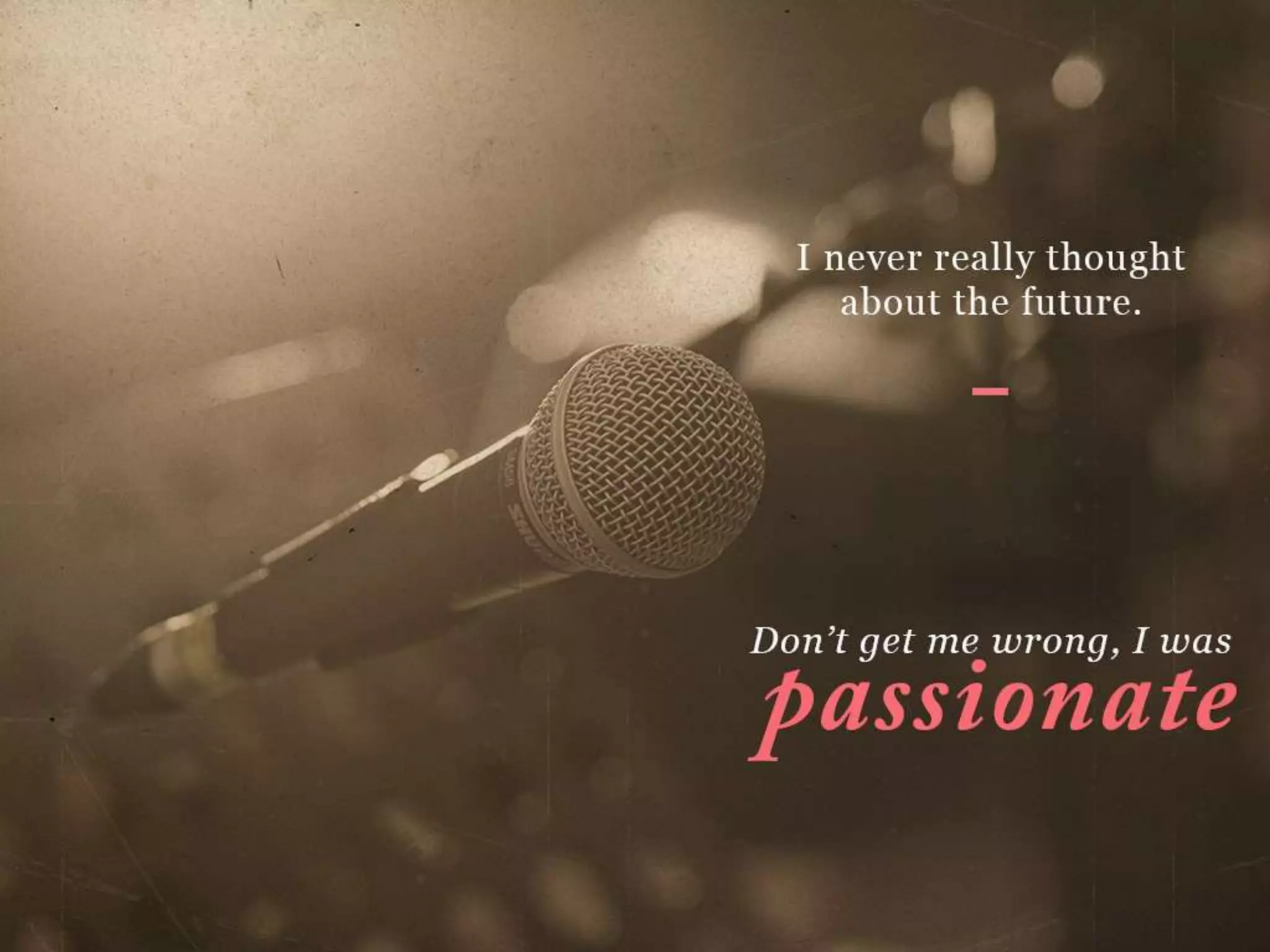 I never really thought about the future.
Don’t get me wrong, I was passionate
 