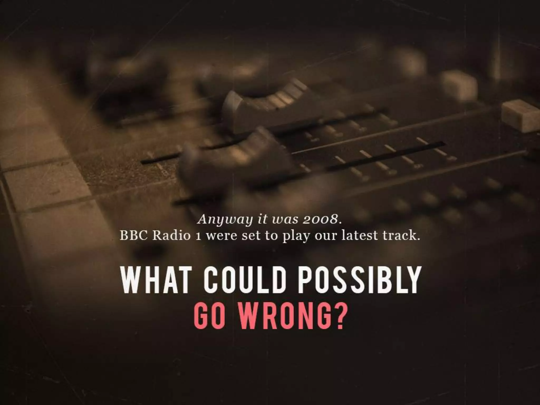 Anyway it was 2008.
BBC Radio 1 were set to play our latest track.
WHAT COULD POSSIBILY GO WRONG?
 