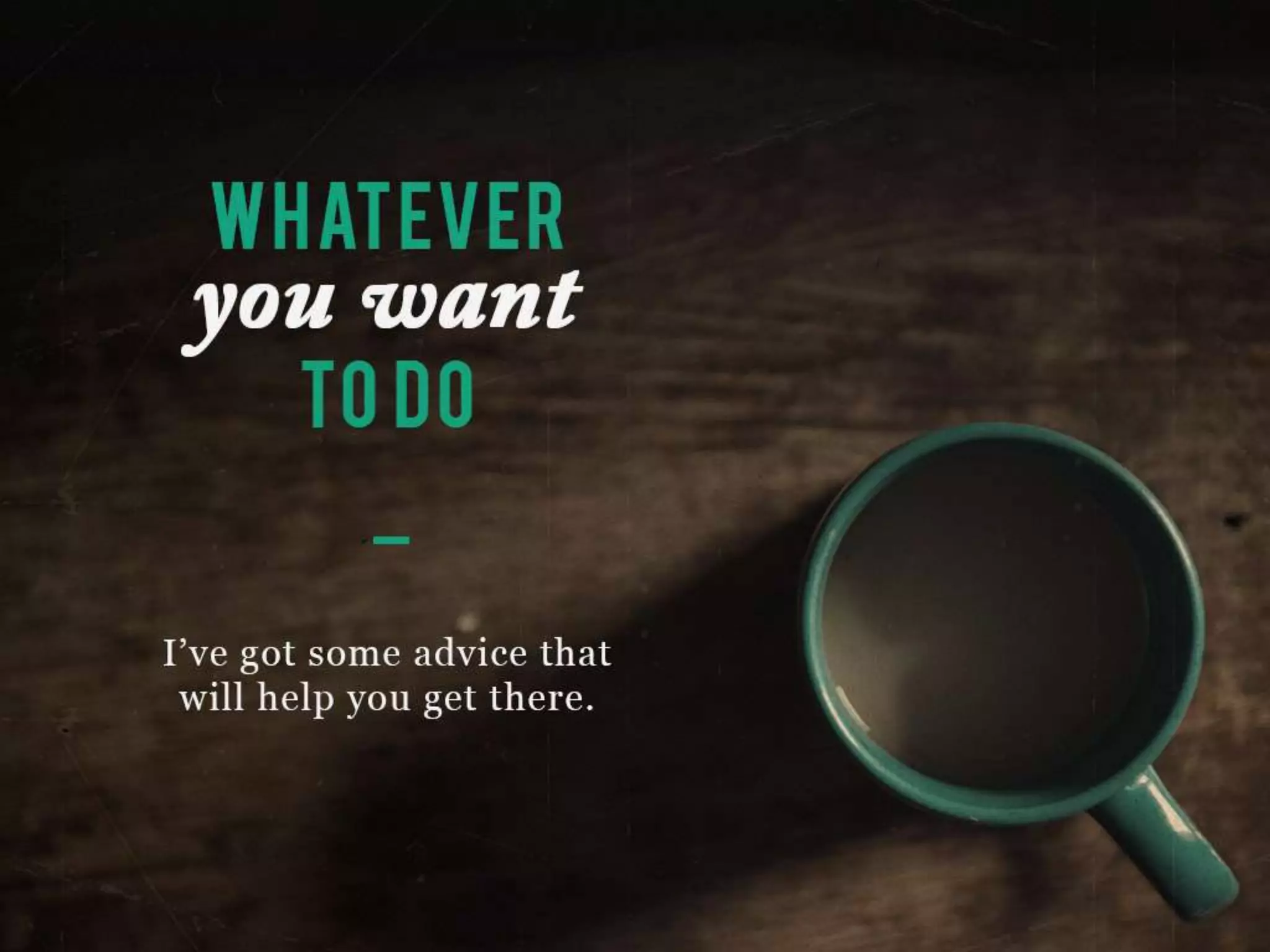 Whatever you want to do
I’ve got some advice that will help get you there.
 