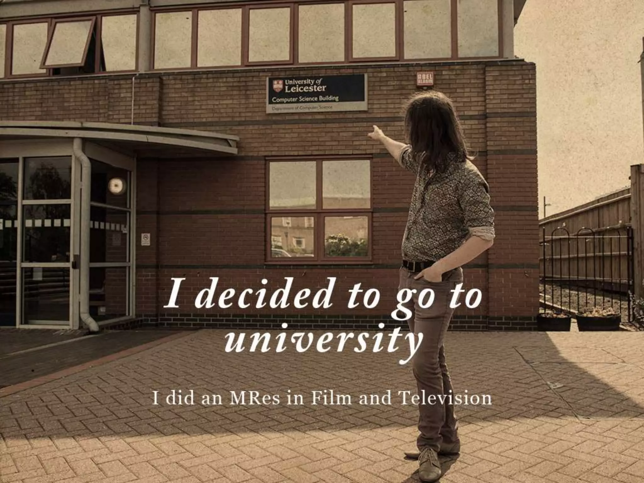 I decided to go to university
I did an MRes in Film and Television
 