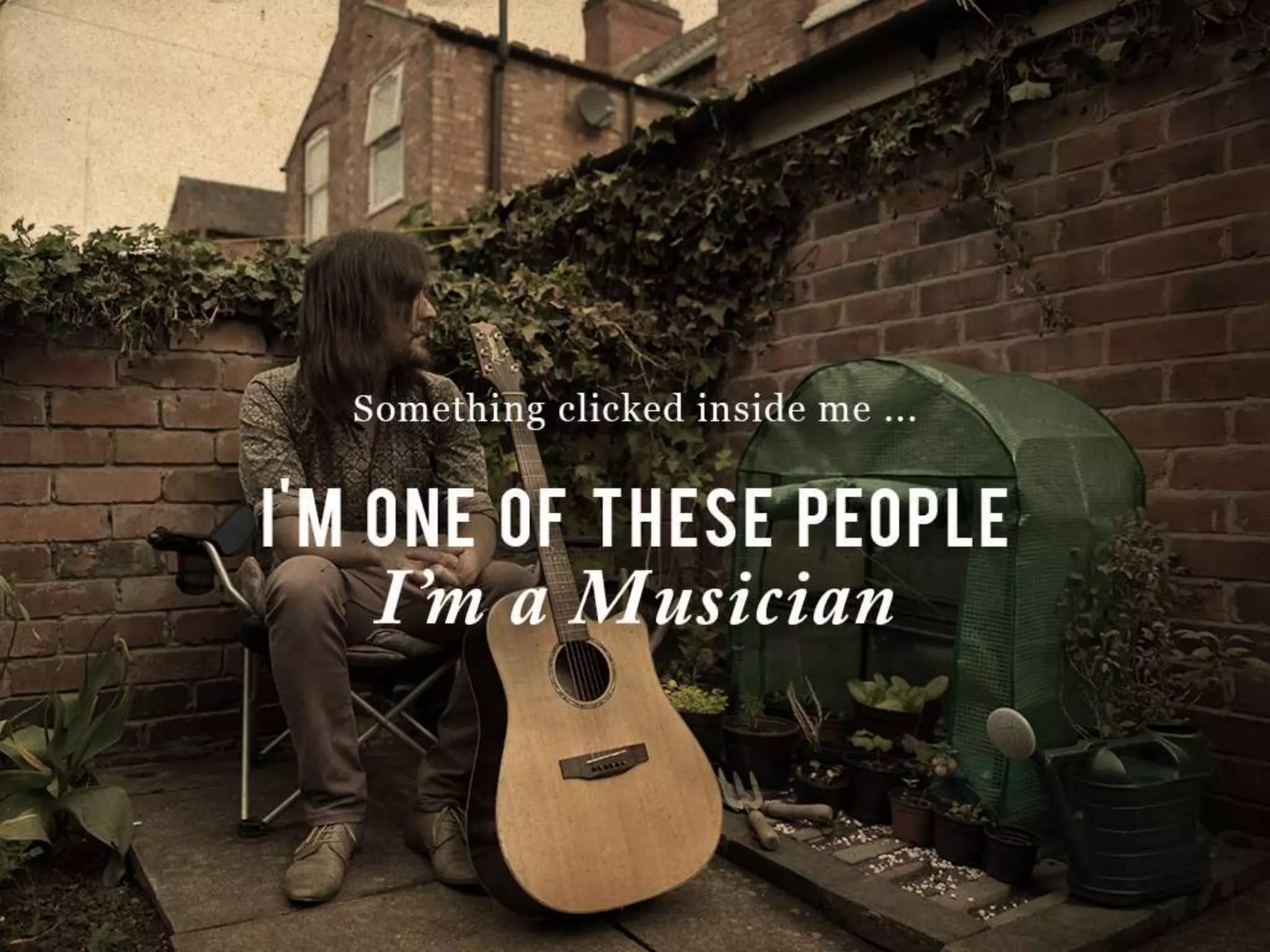 Something clicked inside me….
I’M ONE OF THESE PEOPLE
I’m a Musician
 