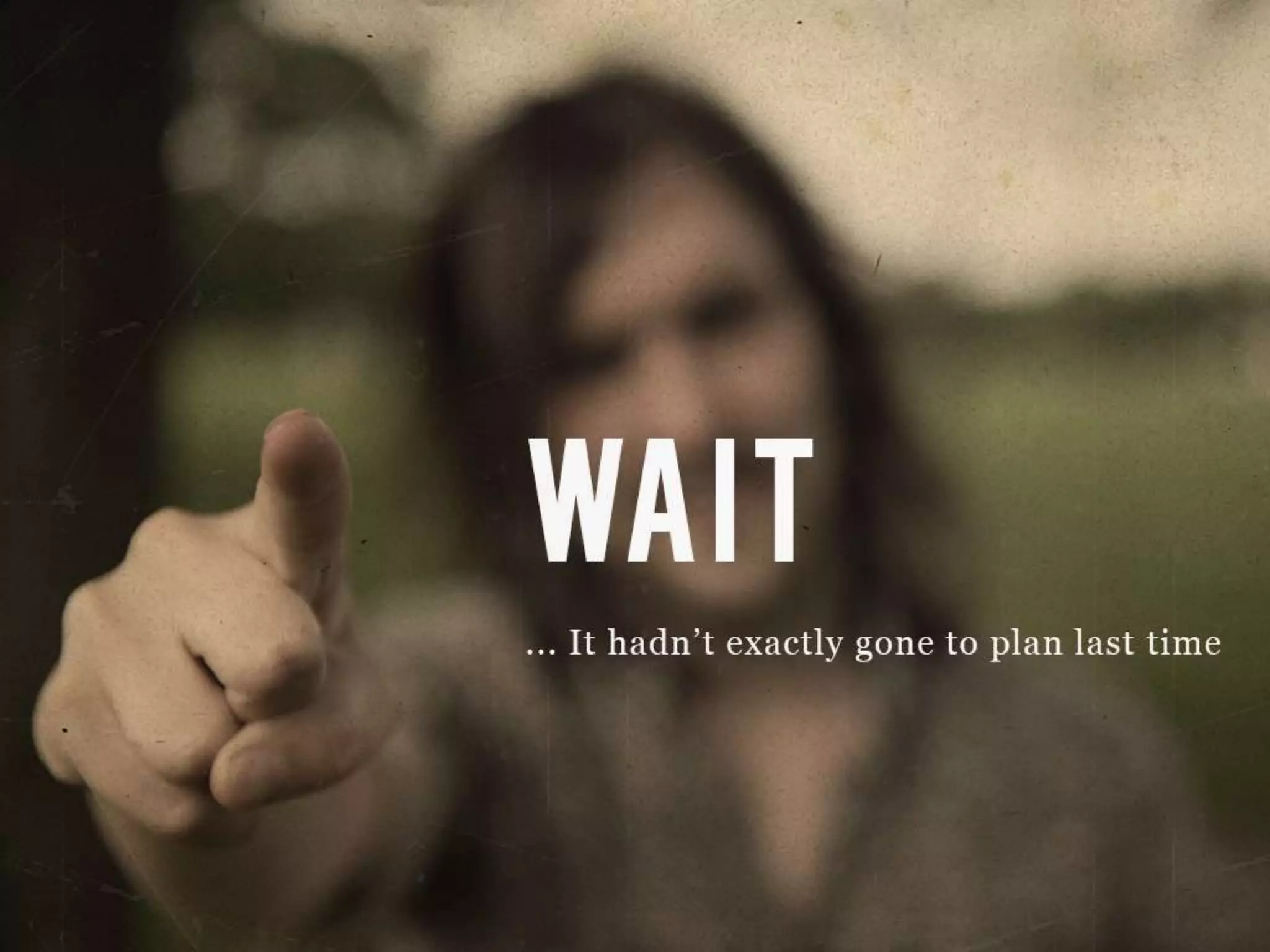 WAIT
…It hadn’t exactly gone to plan last time
 