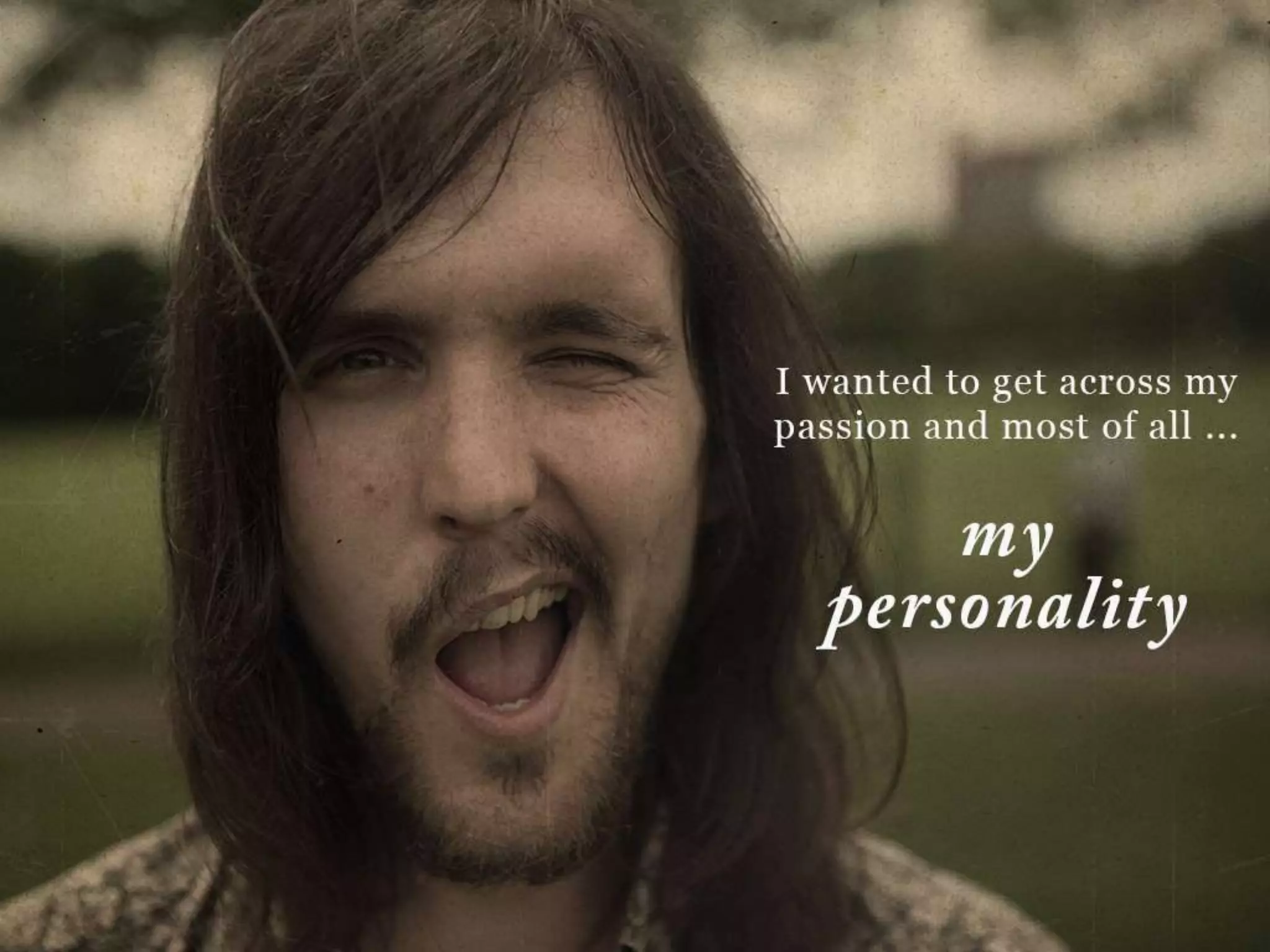 I wanted to get across my passion and most of all…my personality
 