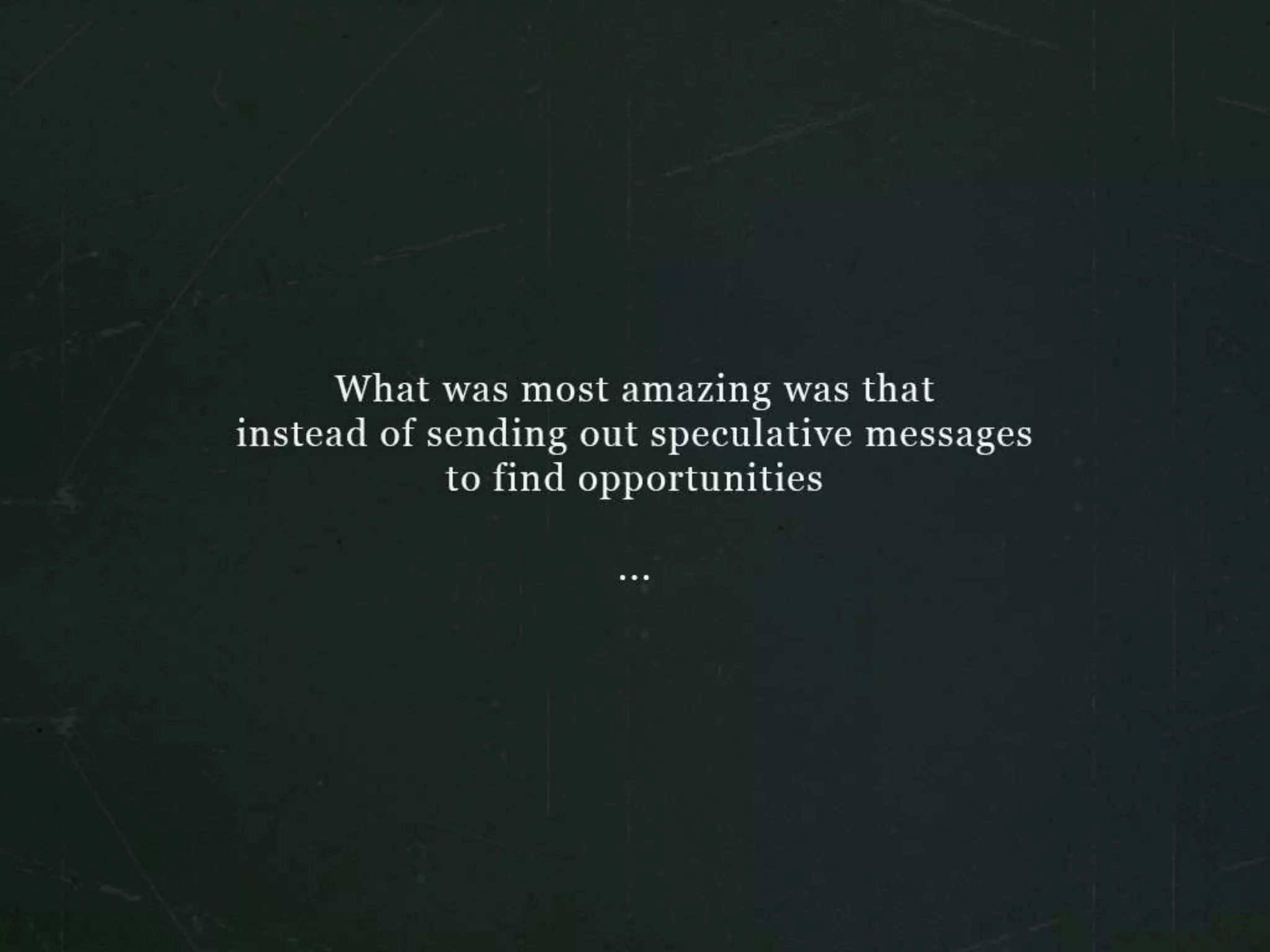 What was most amazing was that instead of sending out speculative messages to
find opportunities…
 