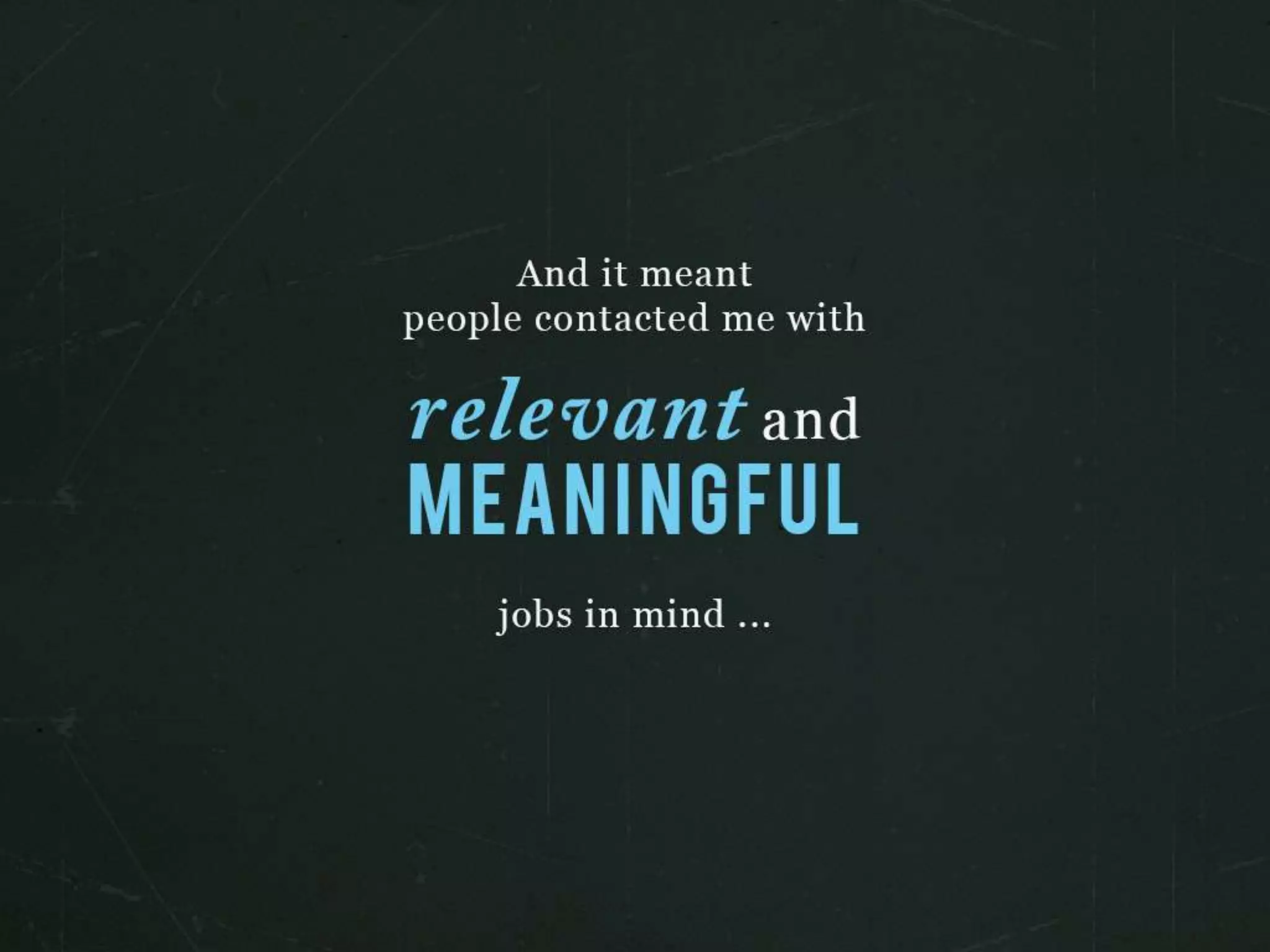 And it meant people contacted me with relevant and meaningful jobs in mind…
 