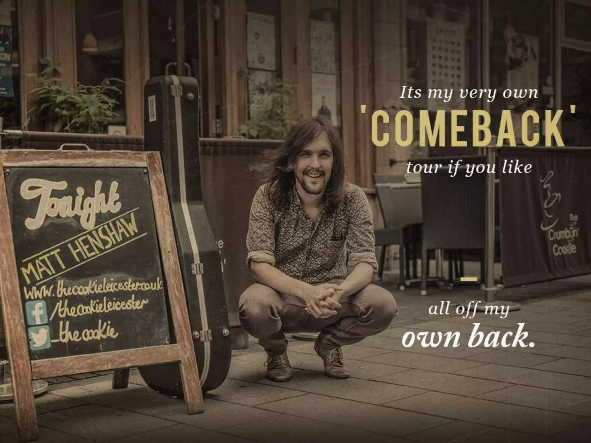 Its my very own ‘COMEBACK’ tour if you like
all off my own back.
 