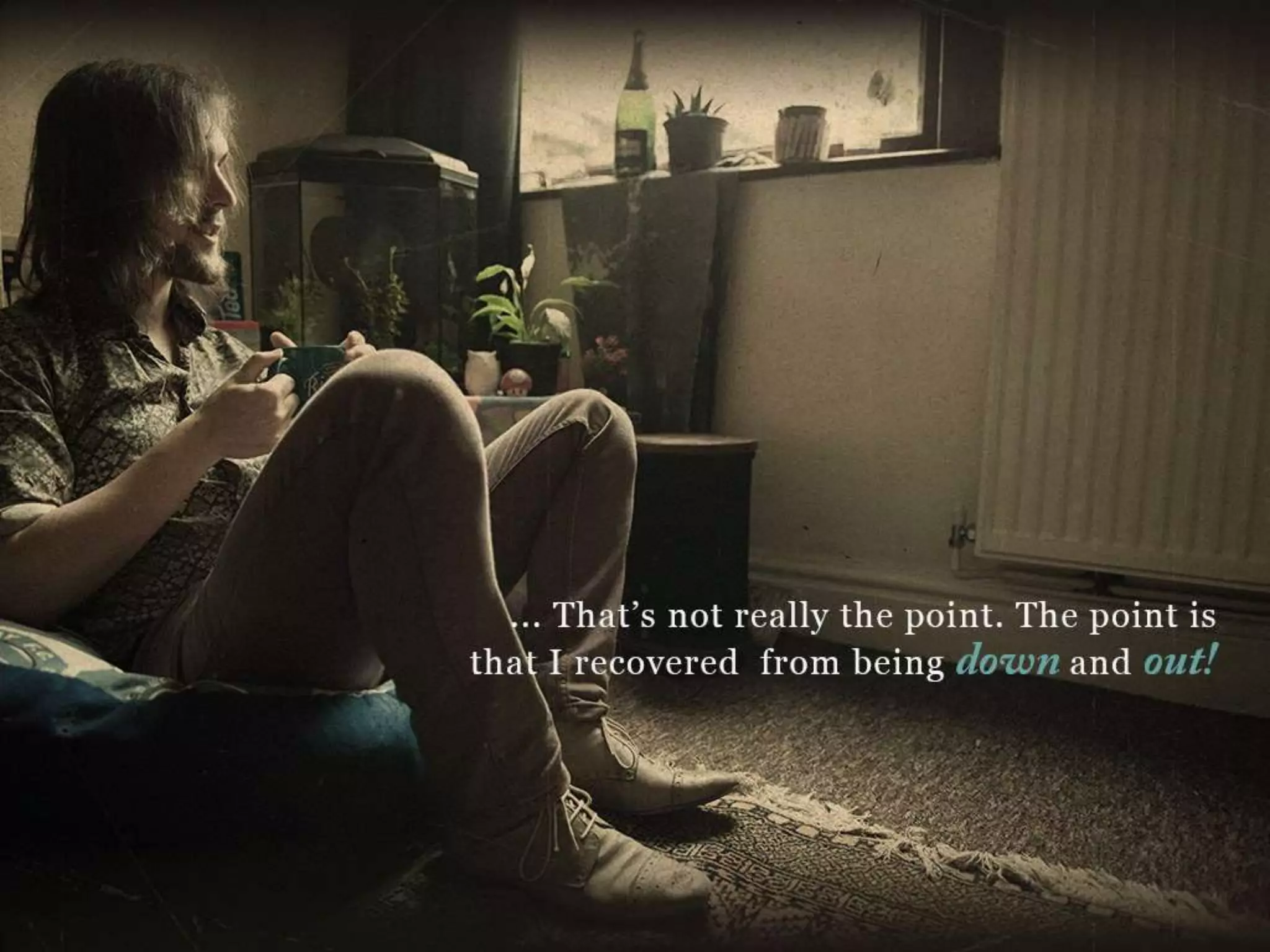 …That’s not really the point. The point is that I recovered from being down and
out!
 