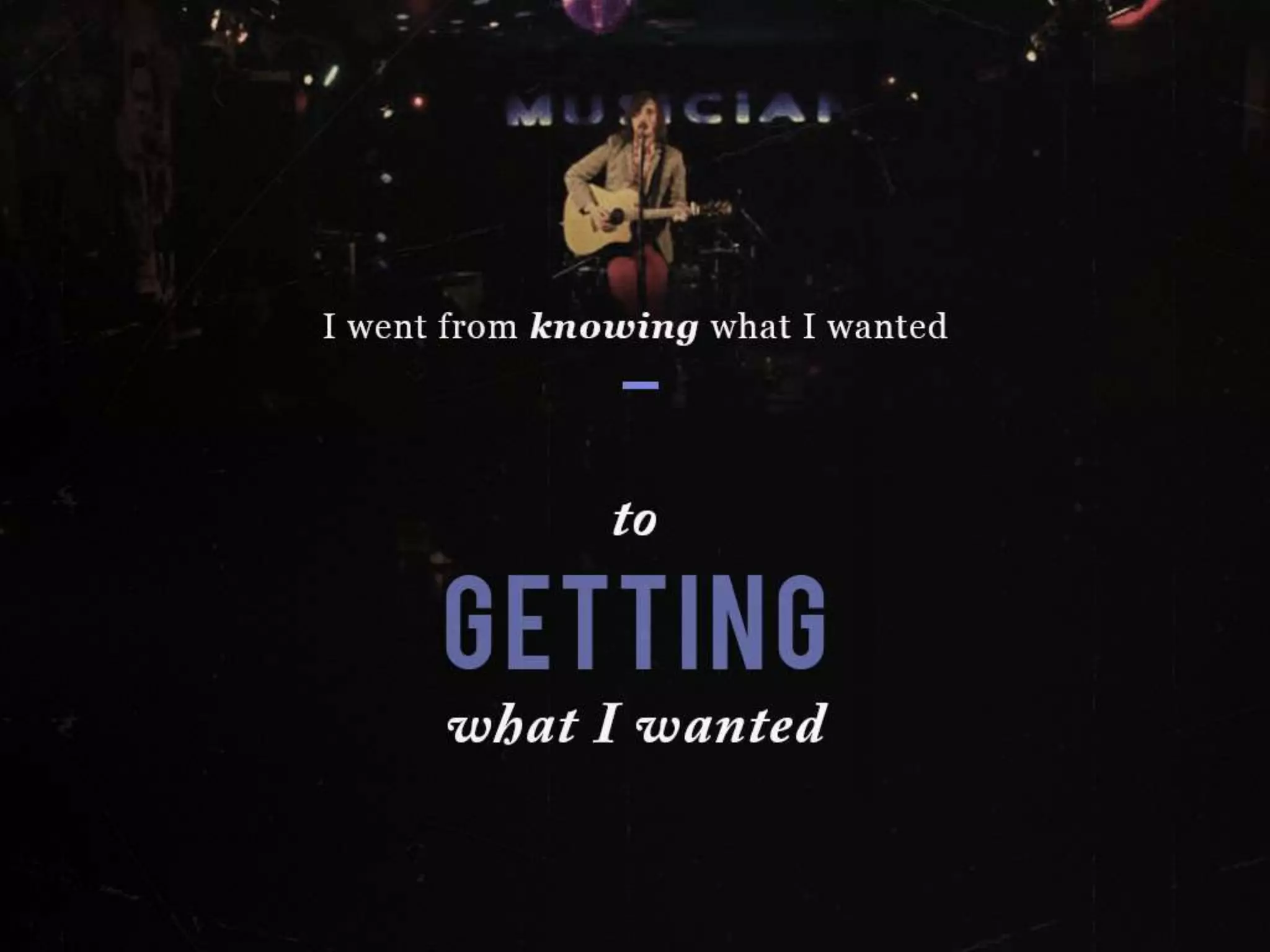 I went from knowing what I wanted to GETTING what I wanted
 