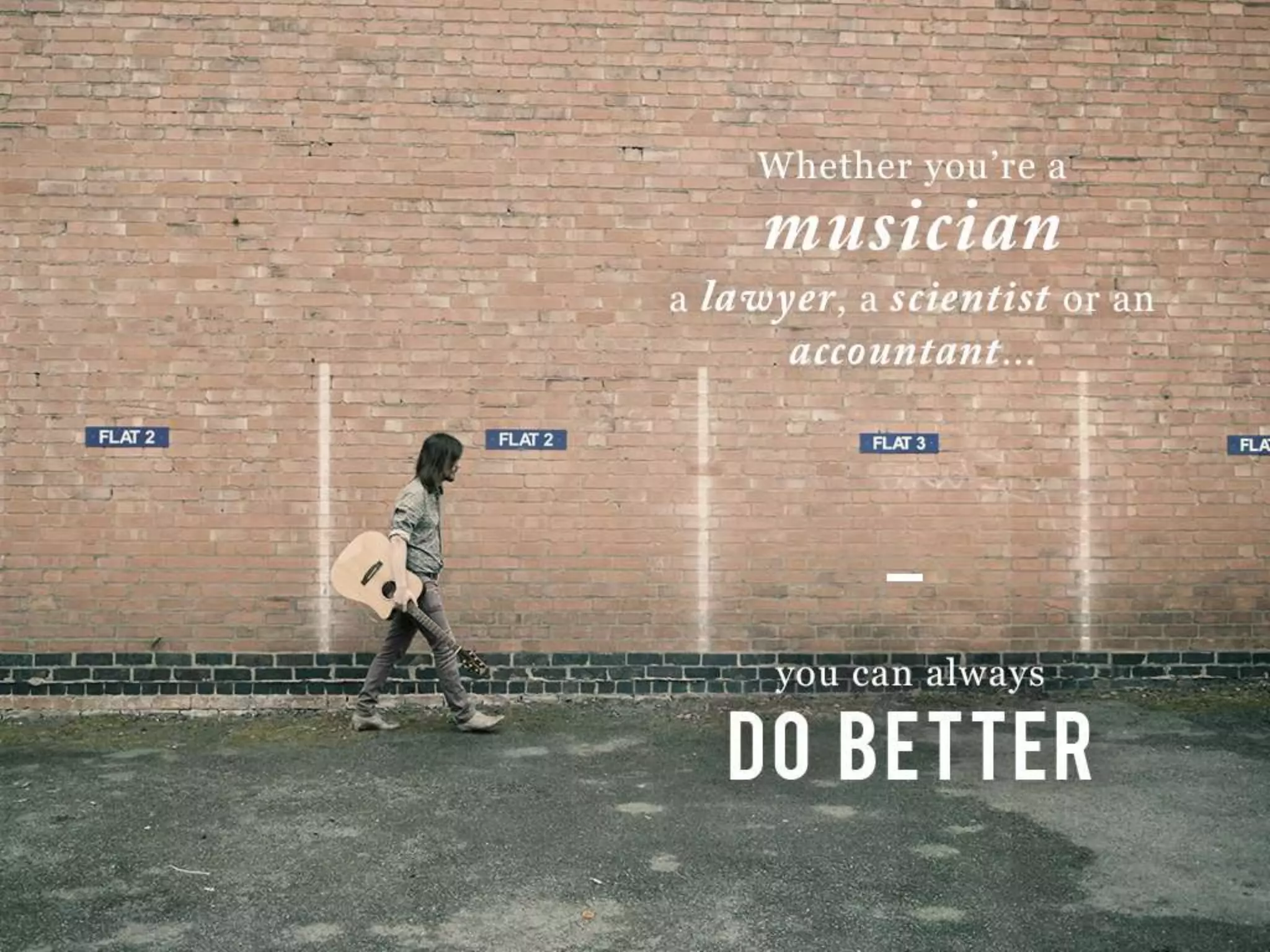 Whether you’re a musician a lawyer, a scientist or an accountant…you can always
DO BETTER
 