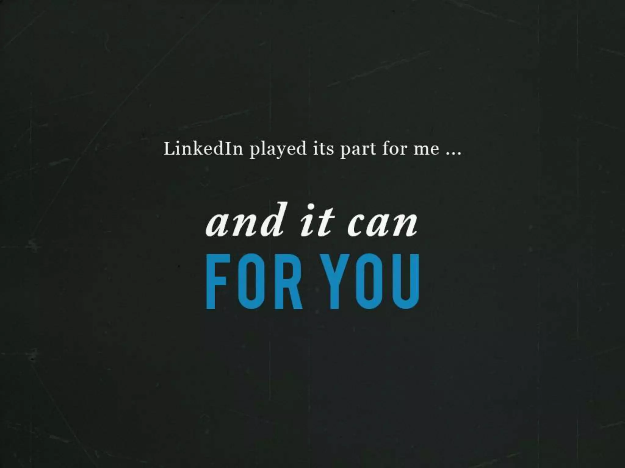 LinkedIn played its part for me…
and it can FOR YOU
 