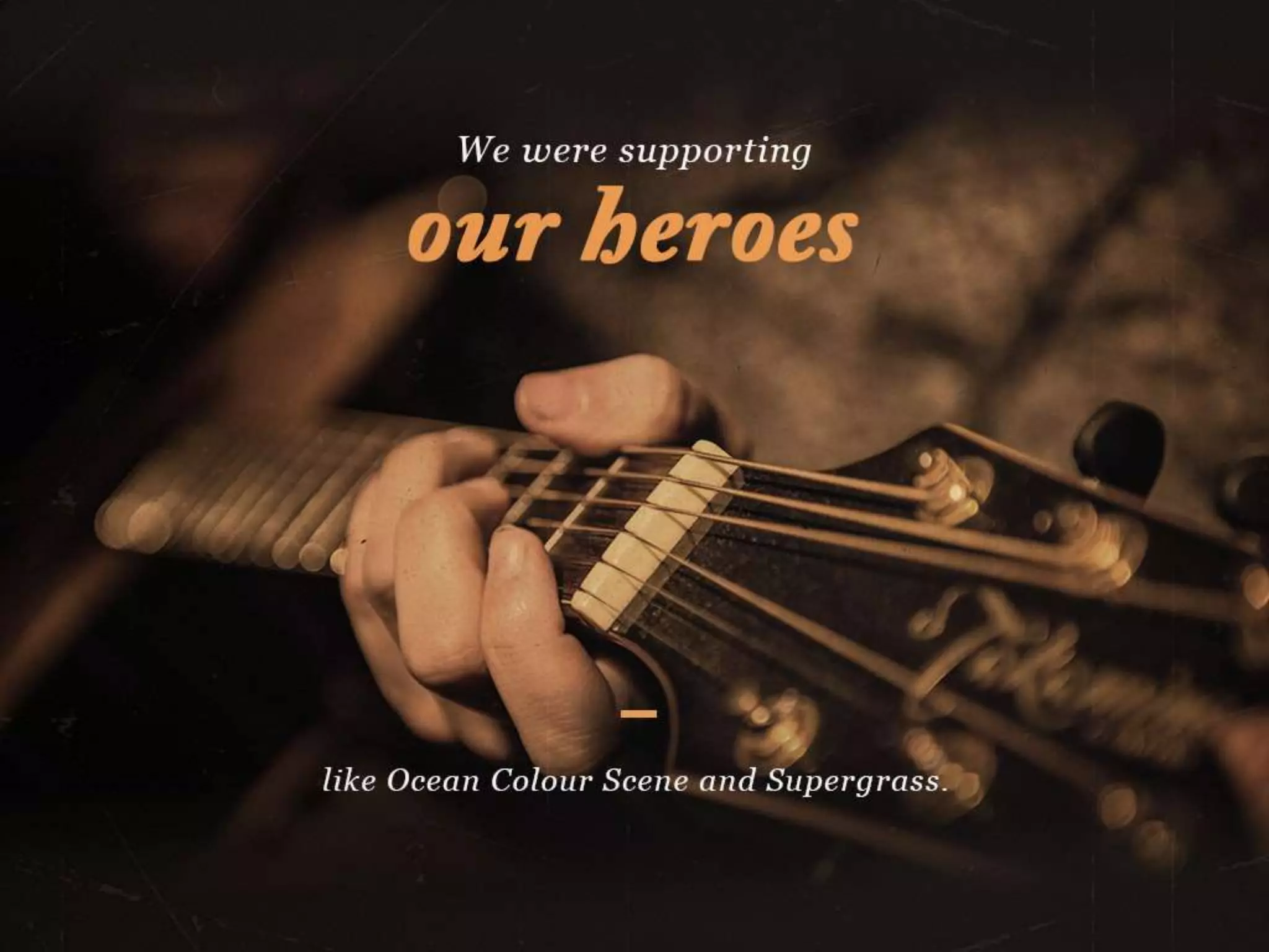 We were supporting our heroes
like Ocean Colour Scene and Supergrass
 