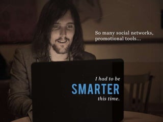 So many social networks, promotional tools…
I had to be SMARTER this time.
 