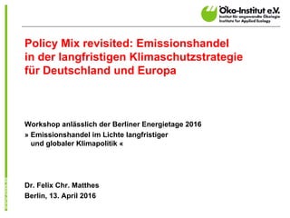 Policy Mix revisited: Emissionshandel
in der langfristigen Klimaschutzstrategie
für Deutschland und Europa
Workshop anläss...