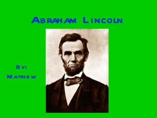 Abraham Lincoln By: Matthew 
