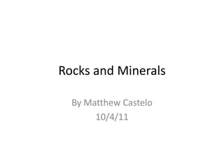 Rocks and Minerals By Matthew Castelo 10/4/11 