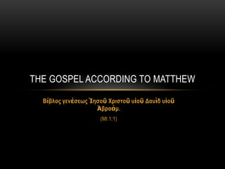 THE GOSPEL ACCORDING TO MATTHEW

  Βίβλος γενέζεως Ἰηζοῦ Χριζηοῦ σἱοῦ Δασὶδ σἱοῦ
                    Ἀβραάμ.
                     (Mt 1:1)
 