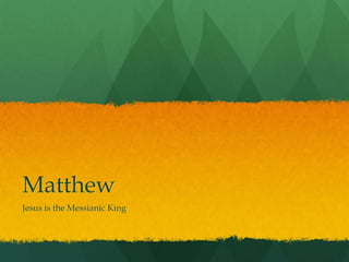 Matthew
Jesus is the Messianic King
 