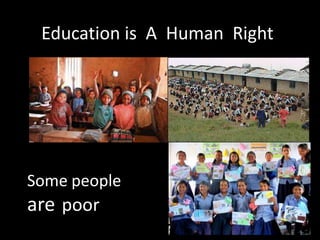 Education is A Human Right
Some people
are poor
 