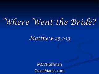 Where Went the Bride? Matthew 25.1-13 MGVHoffman CrossMarks.com 