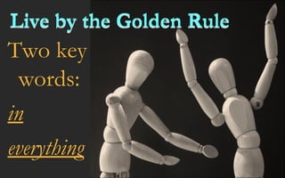 Live by the Golden Rule Two key words:  in everything Live by the Golden Rule 