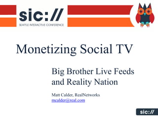 Monetizing Social TV
      Big Brother Live Feeds
      and Reality Nation
      Matt Calder, RealNetworks
      mcalder@real.com
 