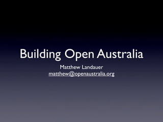 Building Open Australia
         Matthew Landauer
     matthew@openaustralia.org