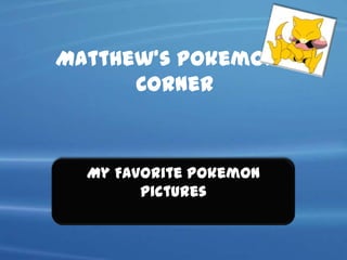 Matthew’s Pokemon’s
      Corner



  My Favorite Pokemon
        Pictures
 