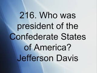 216. Who was president of the Confederate States of America? Jefferson Davis 