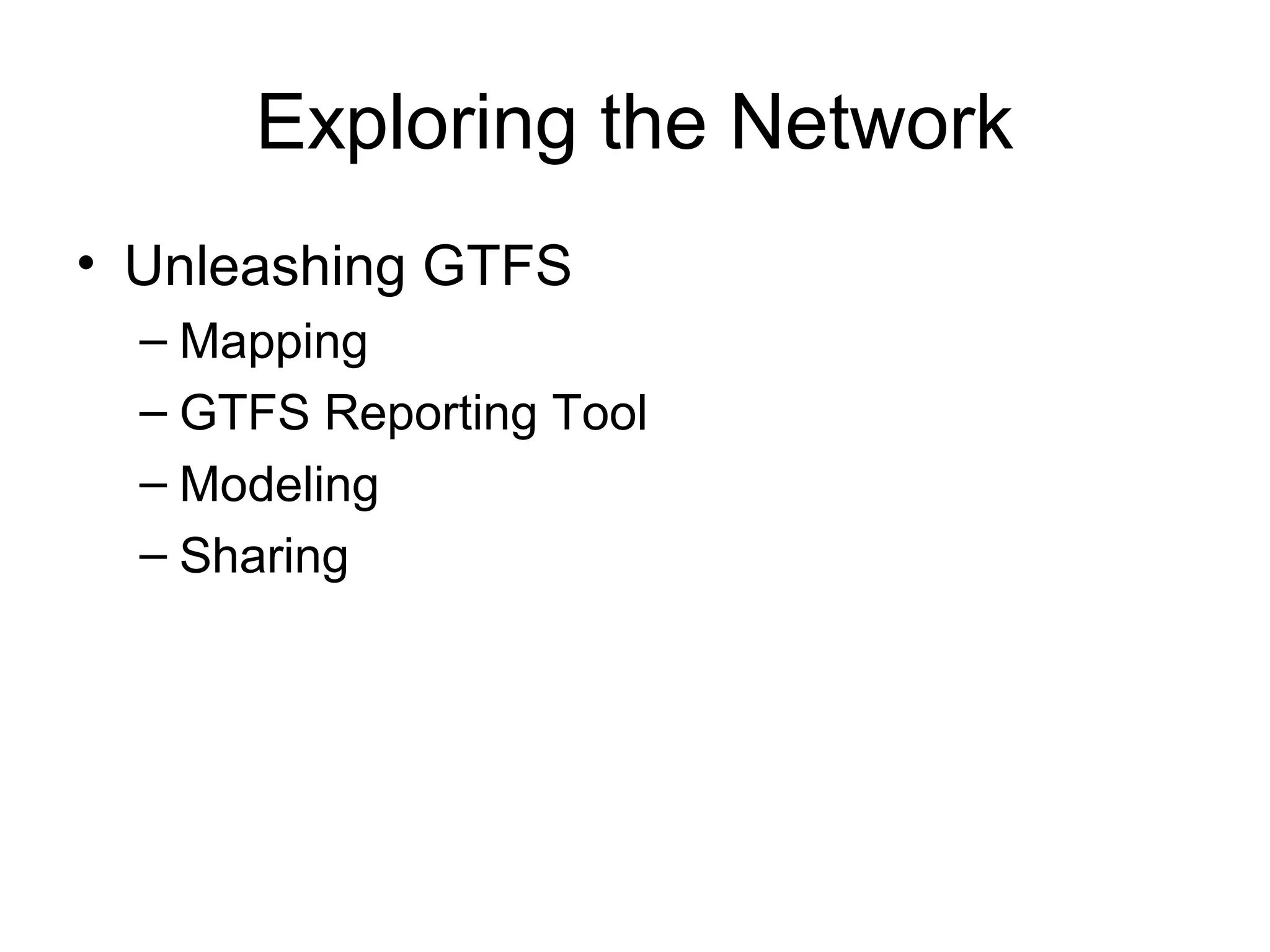 Exploring the Network
• Unleashing GTFS
– Mapping
– GTFS Reporting Tool
– Modeling
– Sharing
 