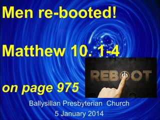 Men re-booted!
Matthew 10. 1-4
on page 975
Ballysillan Presbyterian Church
5 January 2014

 