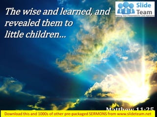The wise and learned, and revealed them to little children… 
Matthew 11:25  
